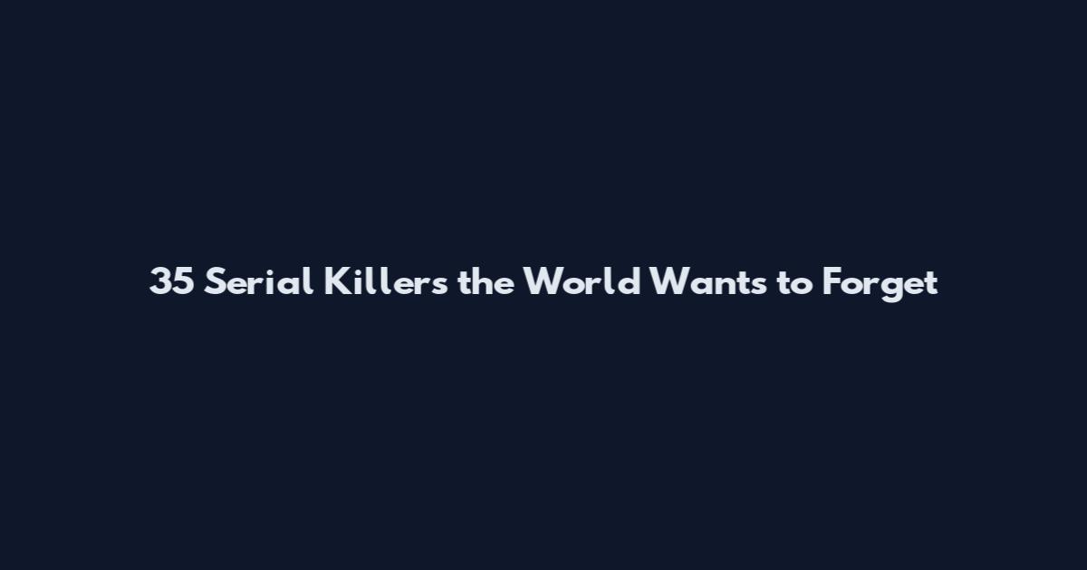 35 Serial Killers the World Wants to Forget
