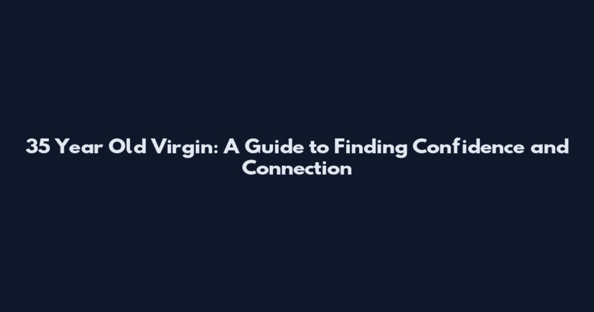 35 Year Old Virgin: A Guide to Finding Confidence and Connection