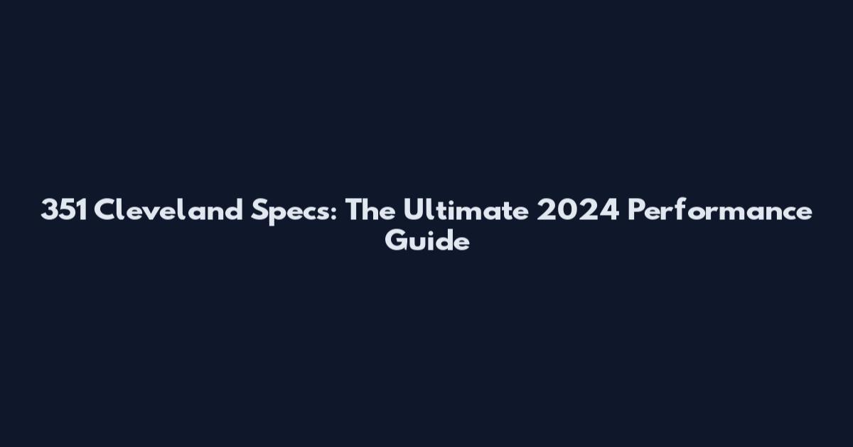 351 Cleveland Specs: The Ultimate 2024 Performance Guide