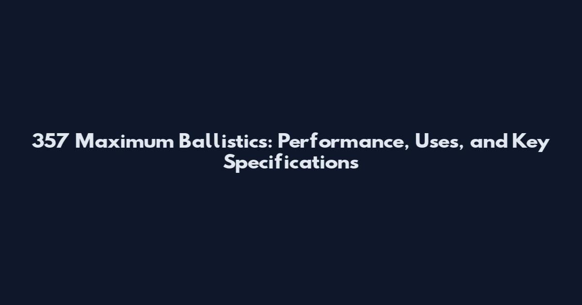357 Maximum Ballistics: Performance, Uses, and Key Specifications
