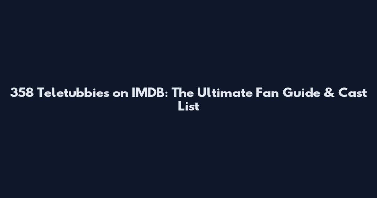 358 Teletubbies on IMDB: The Ultimate Fan Guide & Cast List