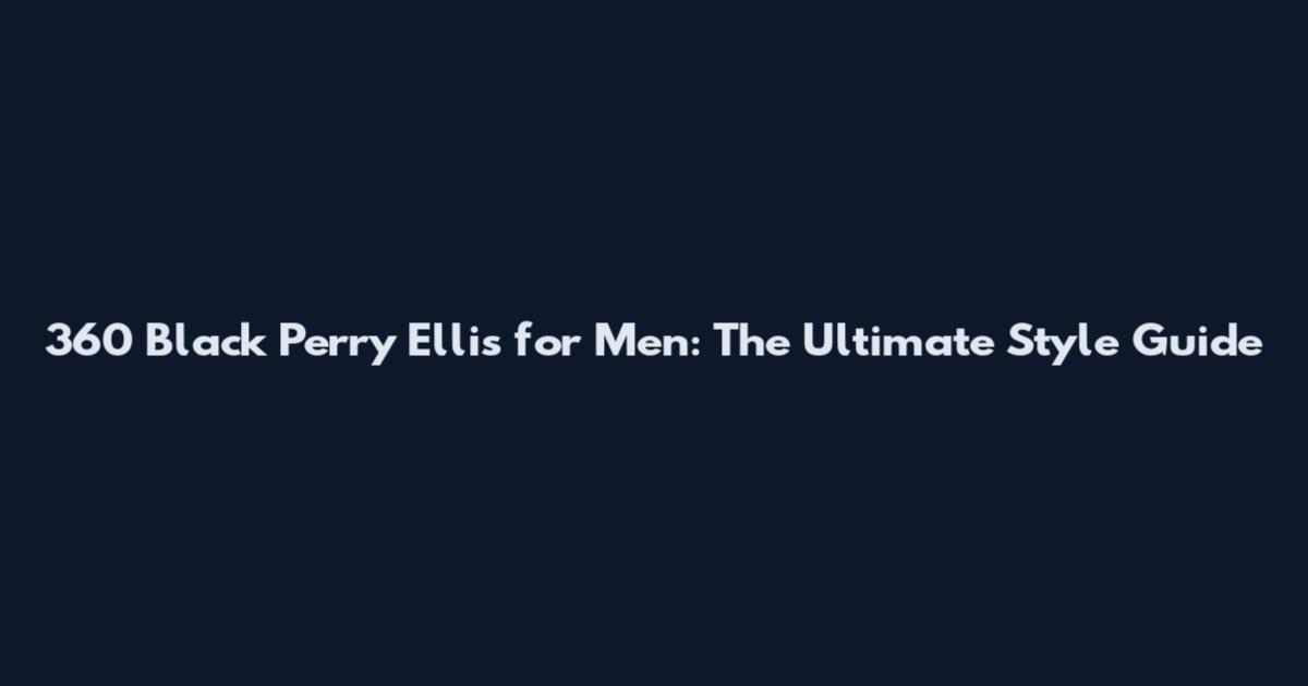 360 Black Perry Ellis for Men: The Ultimate Style Guide