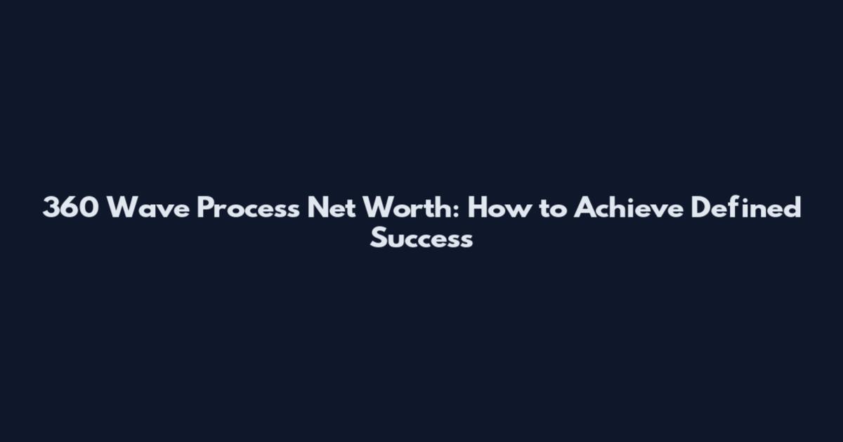 360 Wave Process Net Worth: How to Achieve Defined Success