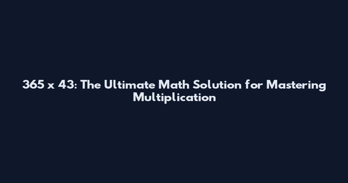 365 x 43: The Ultimate Math Solution for Mastering Multiplication