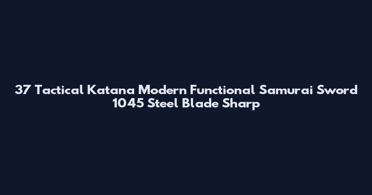 37 Tactical Katana Modern Functional Samurai Sword 1045 Steel Blade Sharp