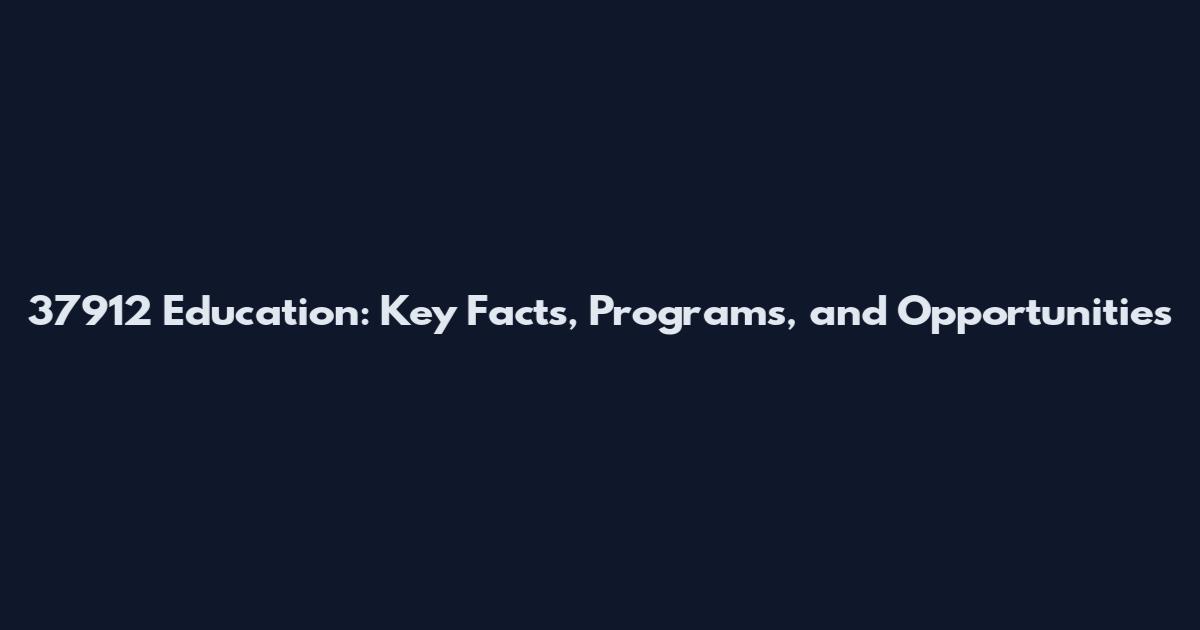 37912 Education: Key Facts, Programs, and Opportunities