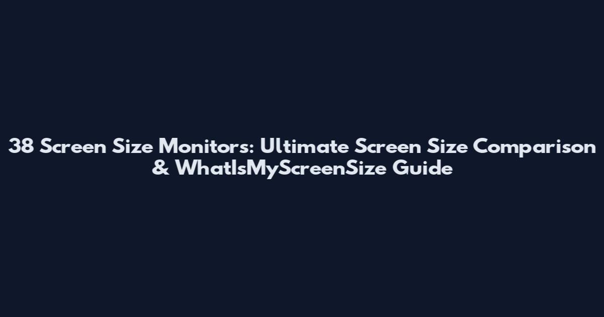 38 Screen Size Monitors: Ultimate Screen Size Comparison & WhatIsMyScreenSize Guide
