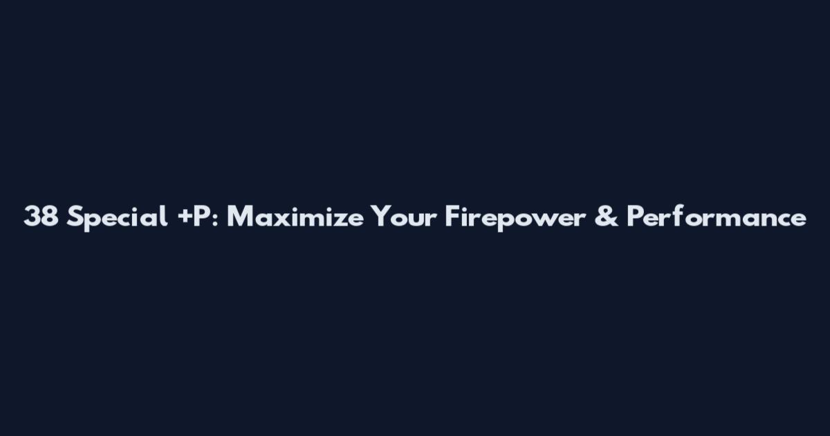 38 Special +P: Maximize Your Firepower & Performance