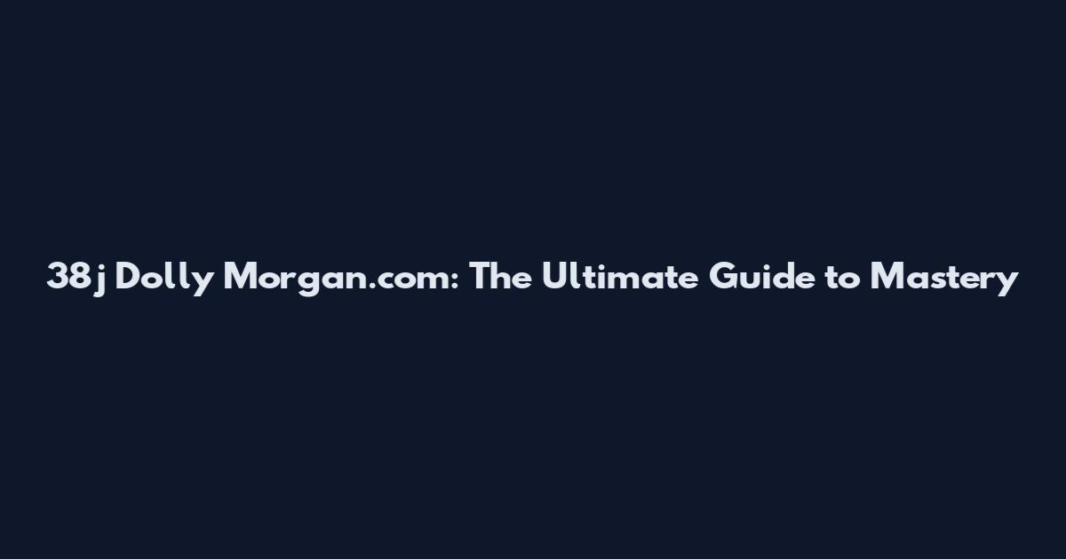 38j Dolly Morgan.com: The Ultimate Guide to Mastery