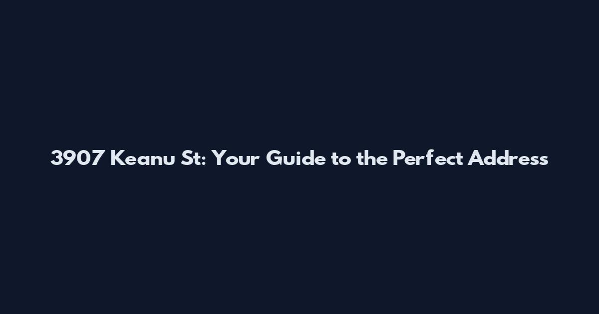3907 Keanu St: Your Guide to the Perfect Address