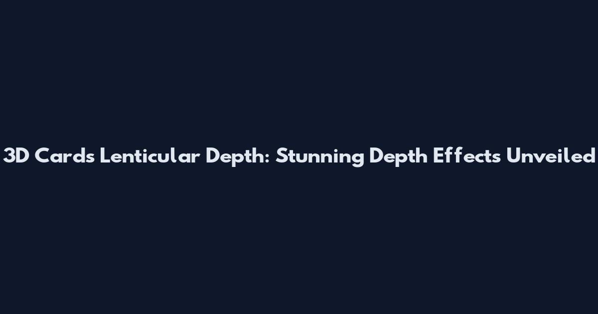 3D Cards Lenticular Depth: Stunning Depth Effects Unveiled