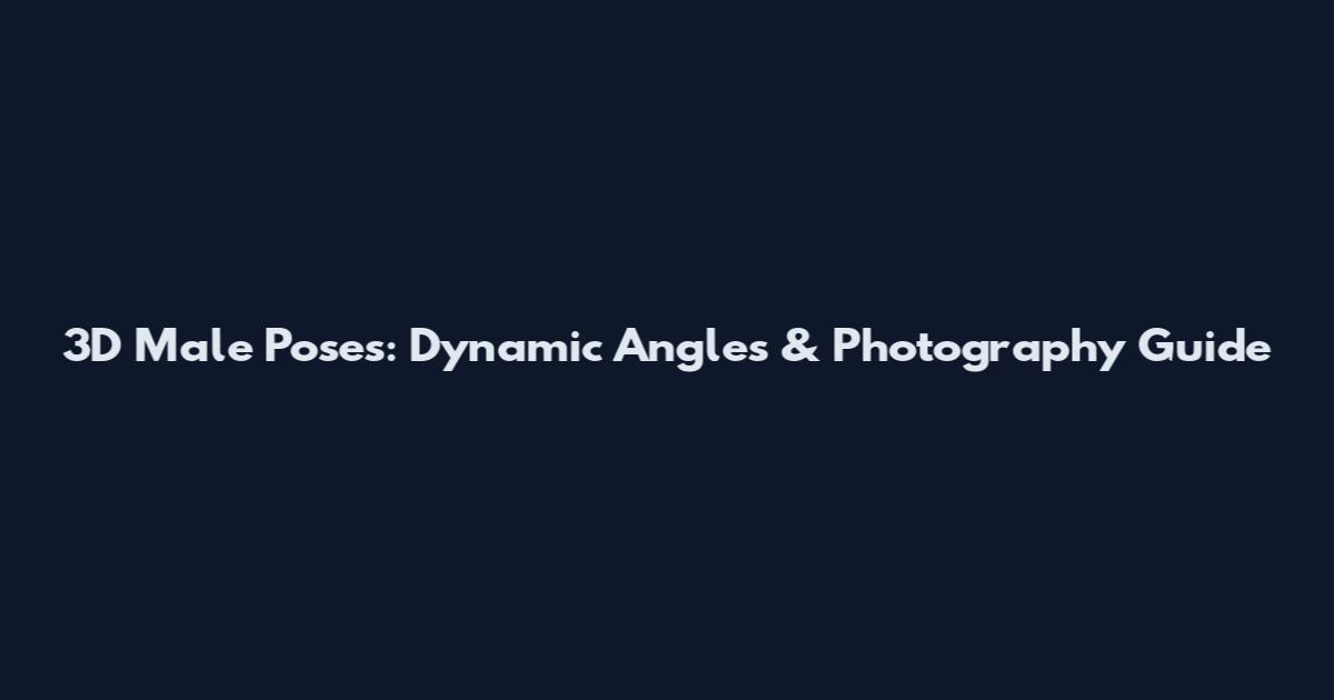3D Male Poses: Dynamic Angles & Photography Guide