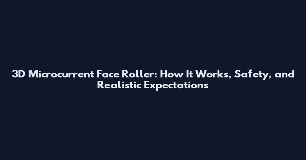 3D Microcurrent Face Roller: How It Works, Safety, and Realistic Expectations