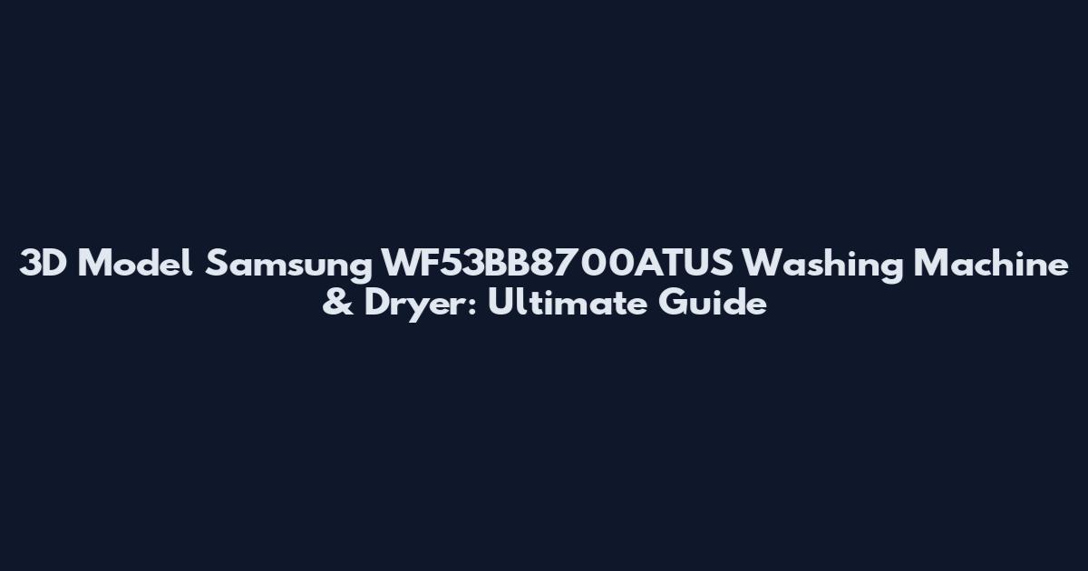 3D Model Samsung WF53BB8700ATUS Washing Machine & Dryer: Ultimate Guide