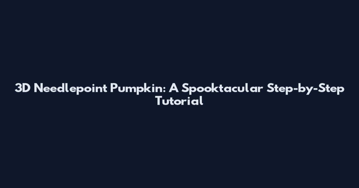 3D Needlepoint Pumpkin: A Spooktacular Step-by-Step Tutorial