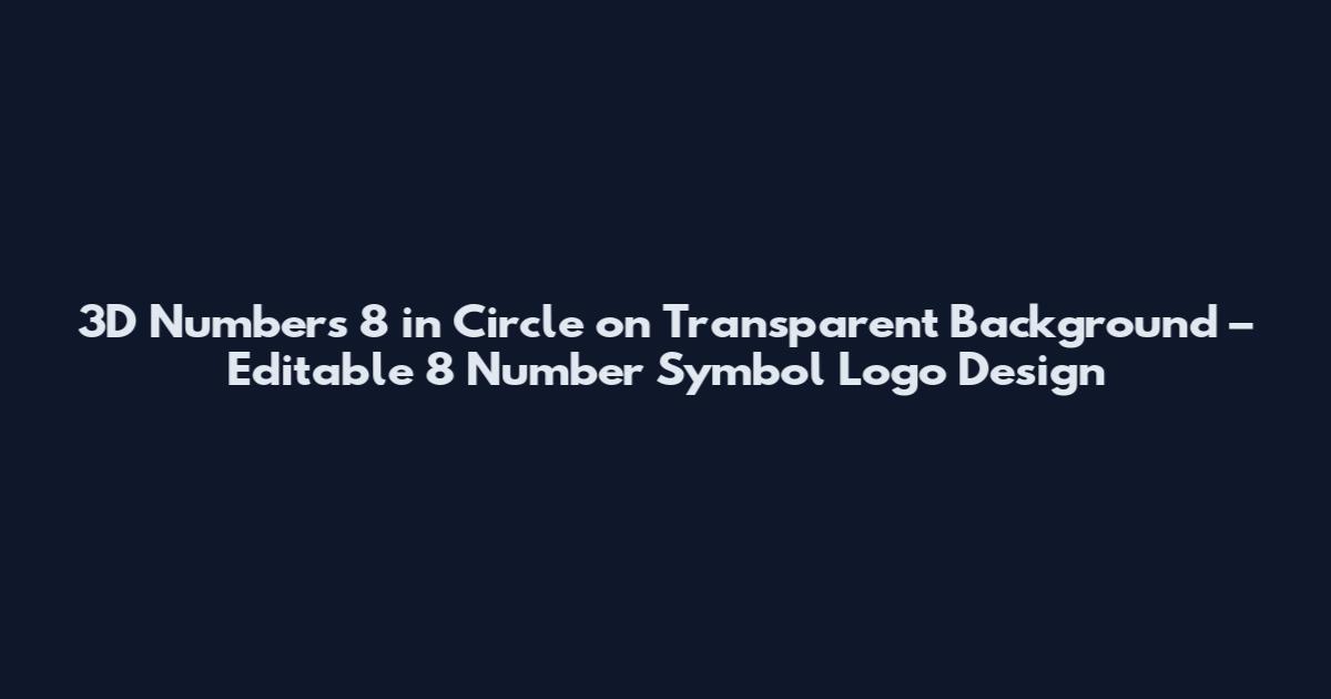 3D Numbers 8 in Circle on Transparent Background – Editable 8 Number Symbol Logo Design