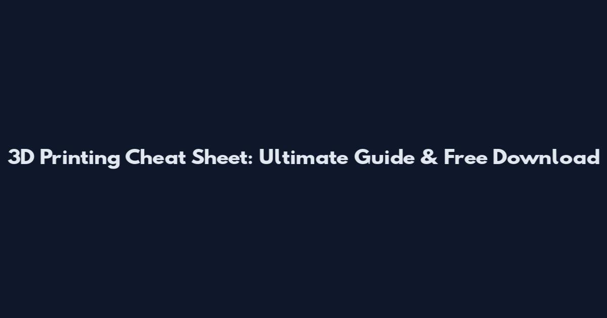 3D Printing Cheat Sheet: Ultimate Guide & Free Download