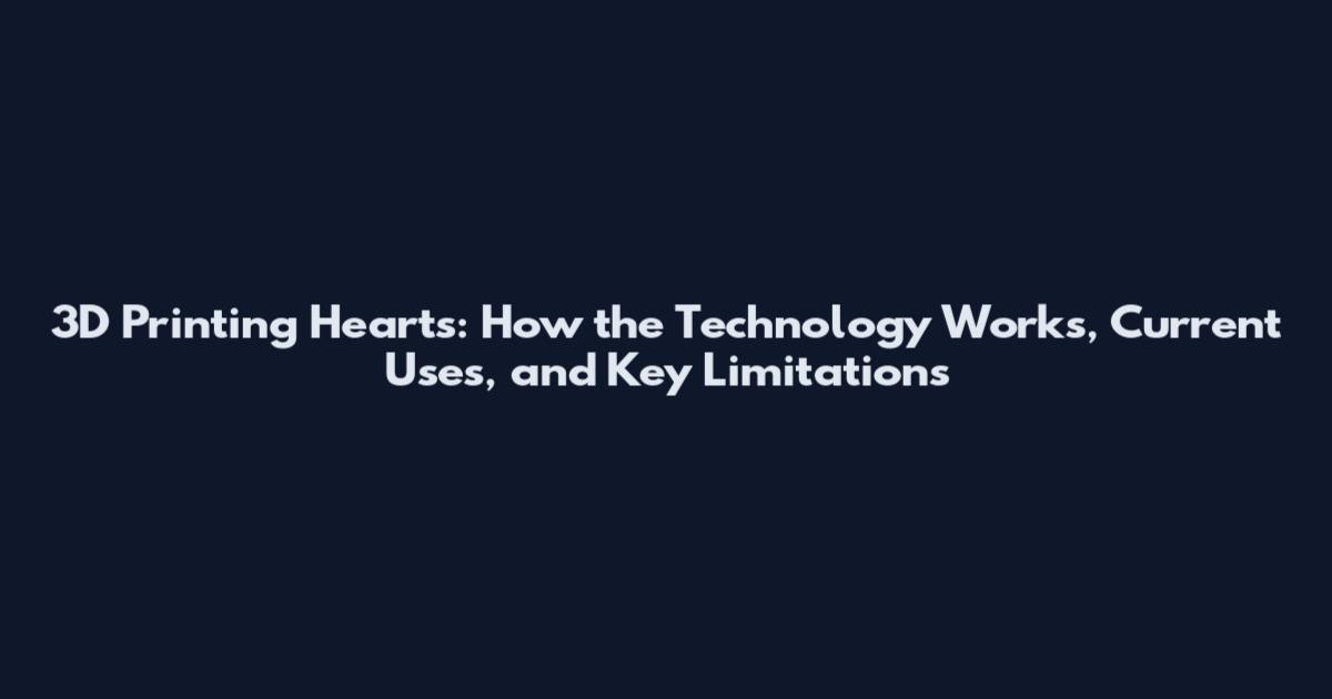 3D Printing Hearts: How the Technology Works, Current Uses, and Key Limitations