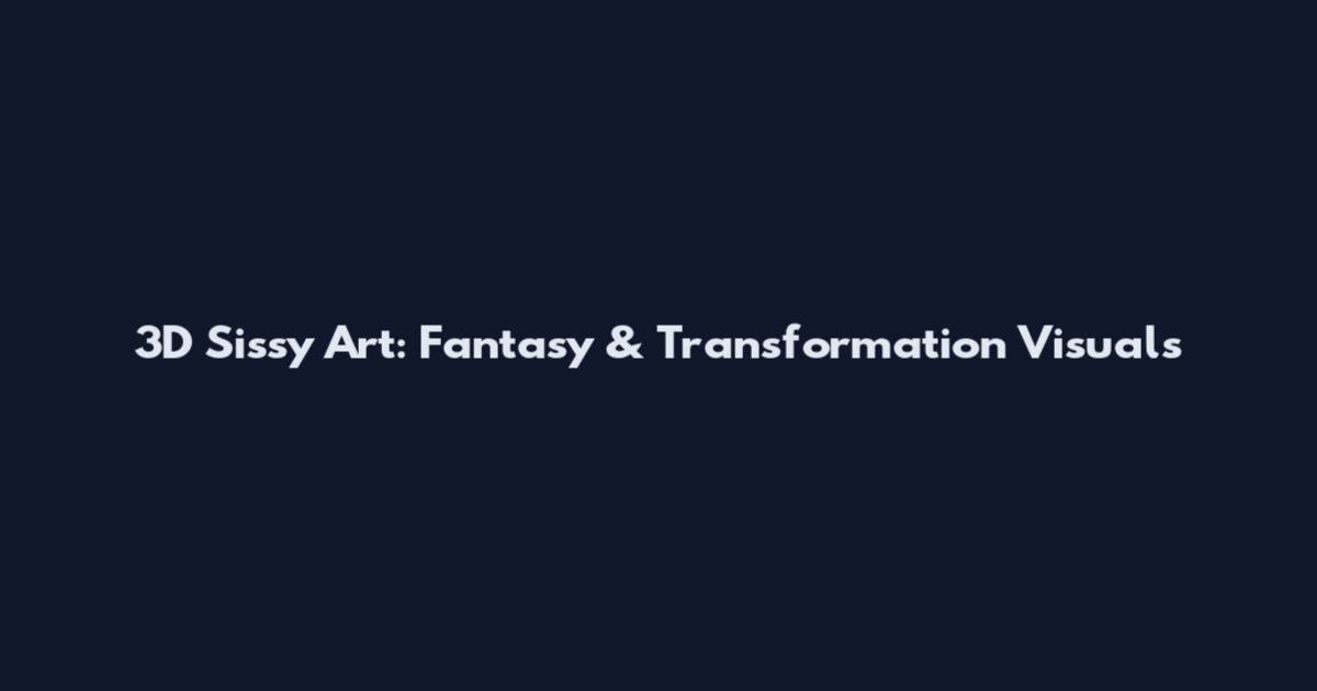 3D Sissy Art: Fantasy & Transformation Visuals