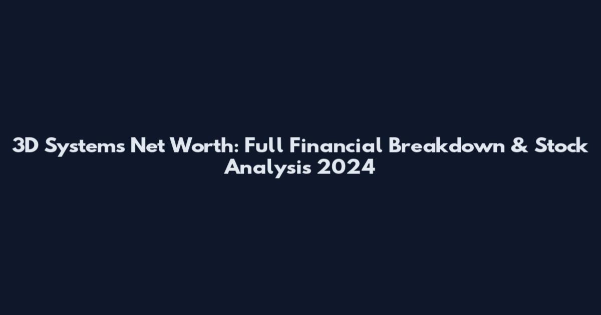 3D Systems Net Worth: Full Financial Breakdown & Stock Analysis 2024