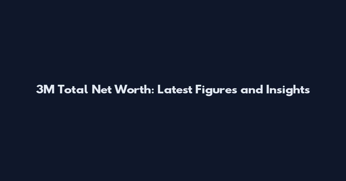 3M Total Net Worth: Latest Figures and Insights