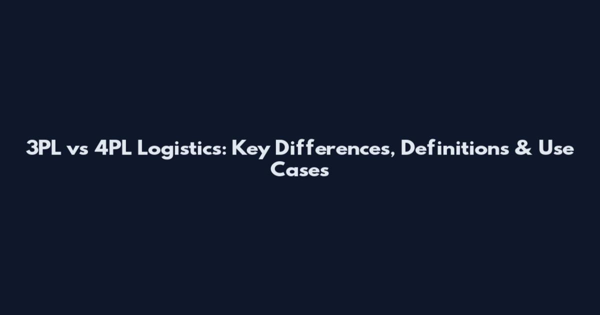 3PL vs 4PL Logistics: Key Differences, Definitions & Use Cases