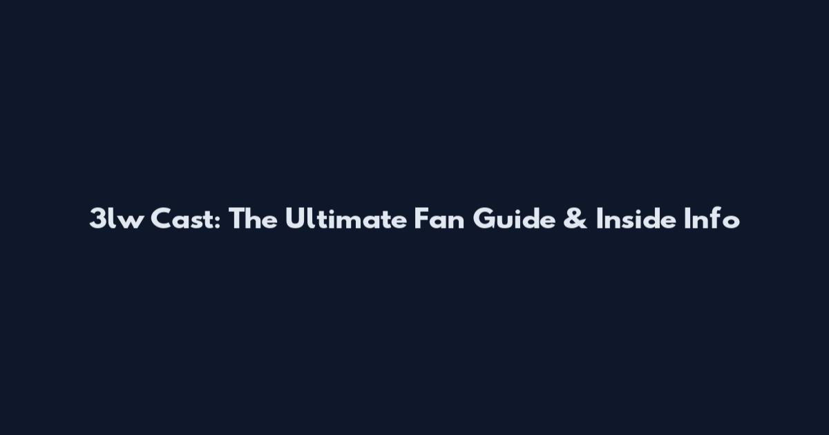 3lw Cast: The Ultimate Fan Guide & Inside Info