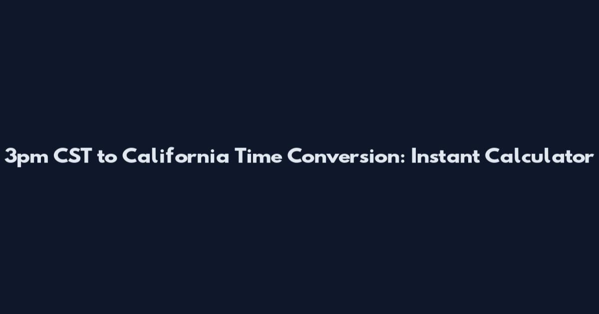 3pm CST to California Time Conversion: Instant Calculator