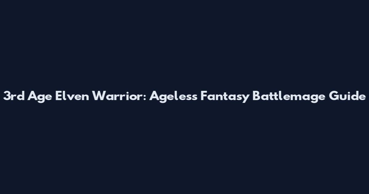 3rd Age Elven Warrior: Ageless Fantasy Battlemage Guide