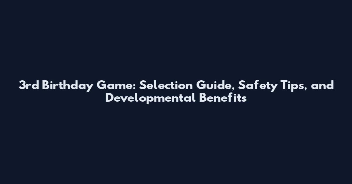 3rd Birthday Game: Selection Guide, Safety Tips, and Developmental Benefits