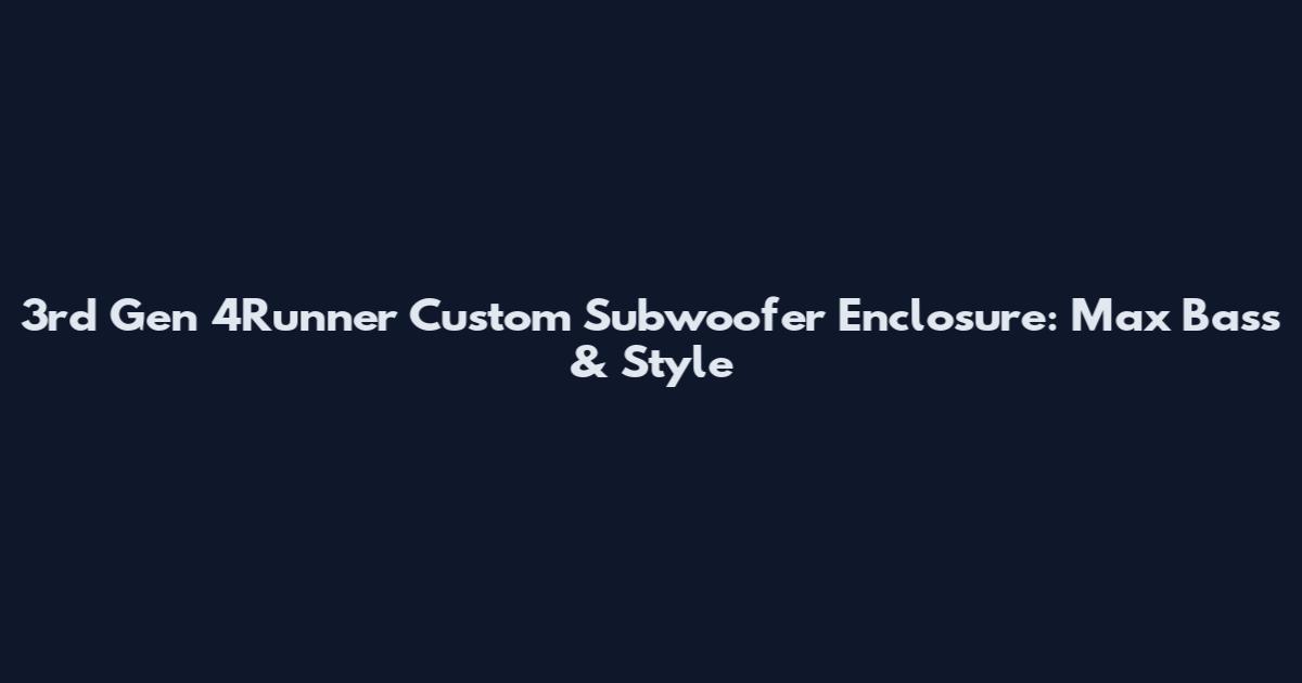 3rd Gen 4Runner Custom Subwoofer Enclosure: Max Bass & Style