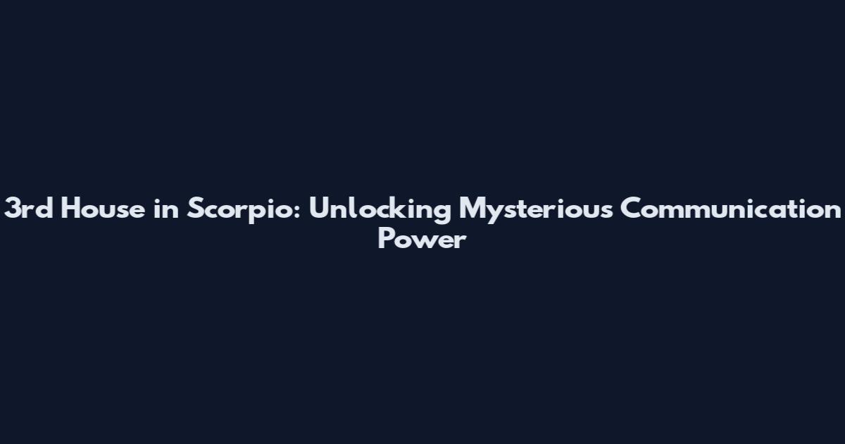 3rd House in Scorpio: Unlocking Mysterious Communication Power