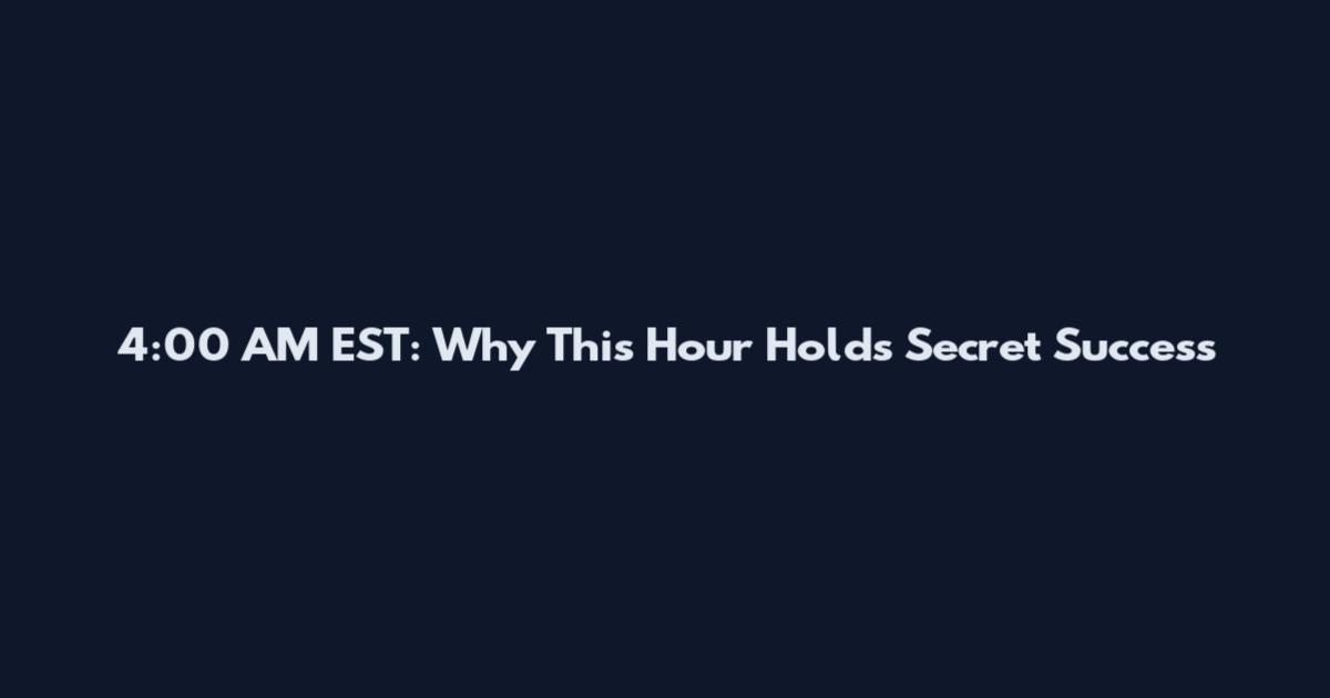4:00 AM EST: Why This Hour Holds Secret Success