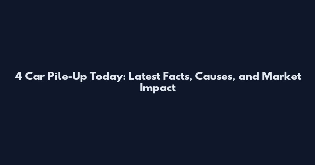 4 Car Pile-Up Today: Latest Facts, Causes, and Market Impact