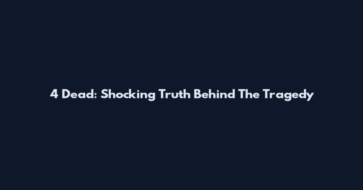 4 Dead: Shocking Truth Behind The Tragedy