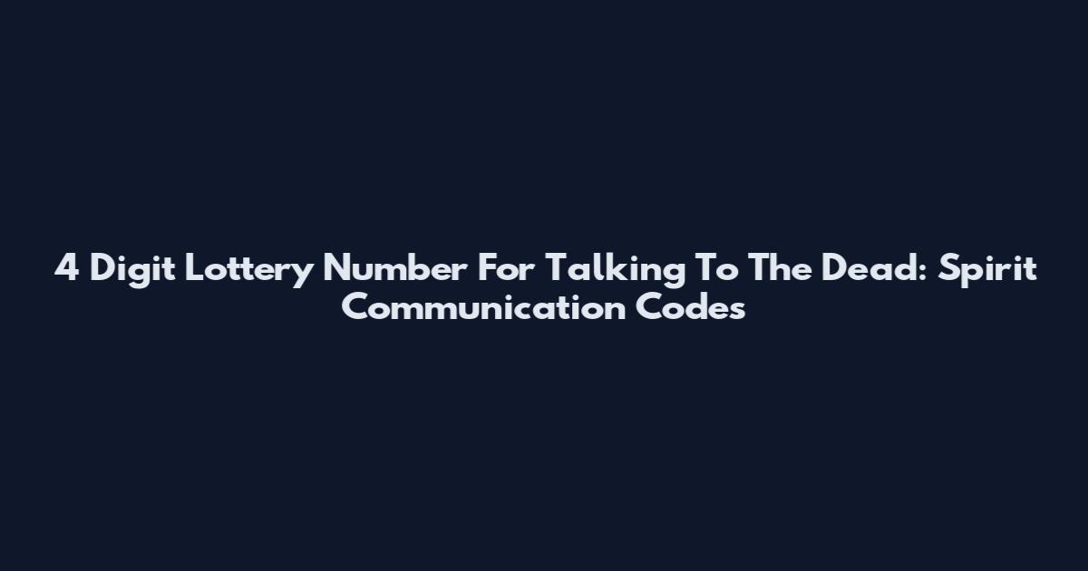 4 Digit Lottery Number For Talking To The Dead: Spirit Communication Codes