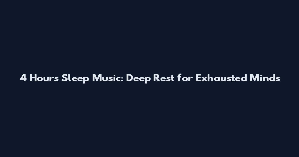 4 Hours Sleep Music: Deep Rest for Exhausted Minds