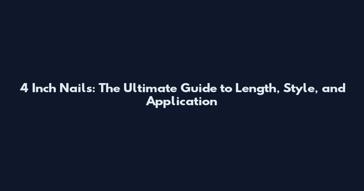 4 Inch Nails: The Ultimate Guide to Length, Style, and Application