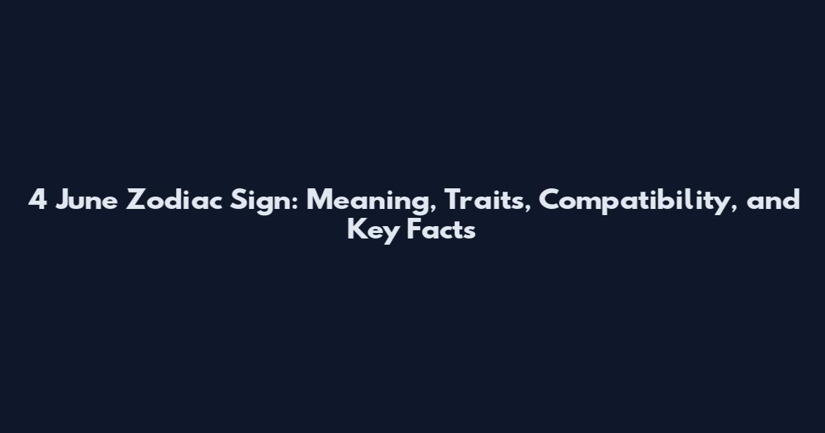 4 June Zodiac Sign: Meaning, Traits, Compatibility, and Key Facts