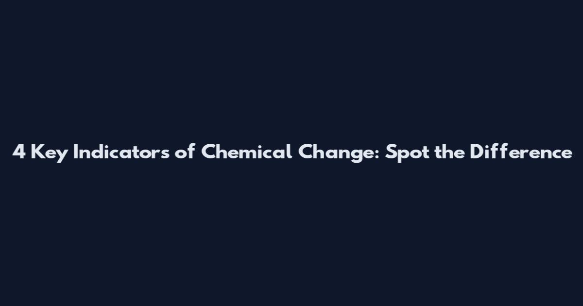 4 Key Indicators of Chemical Change: Spot the Difference