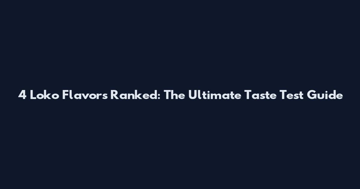 4 Loko Flavors Ranked: The Ultimate Taste Test Guide
