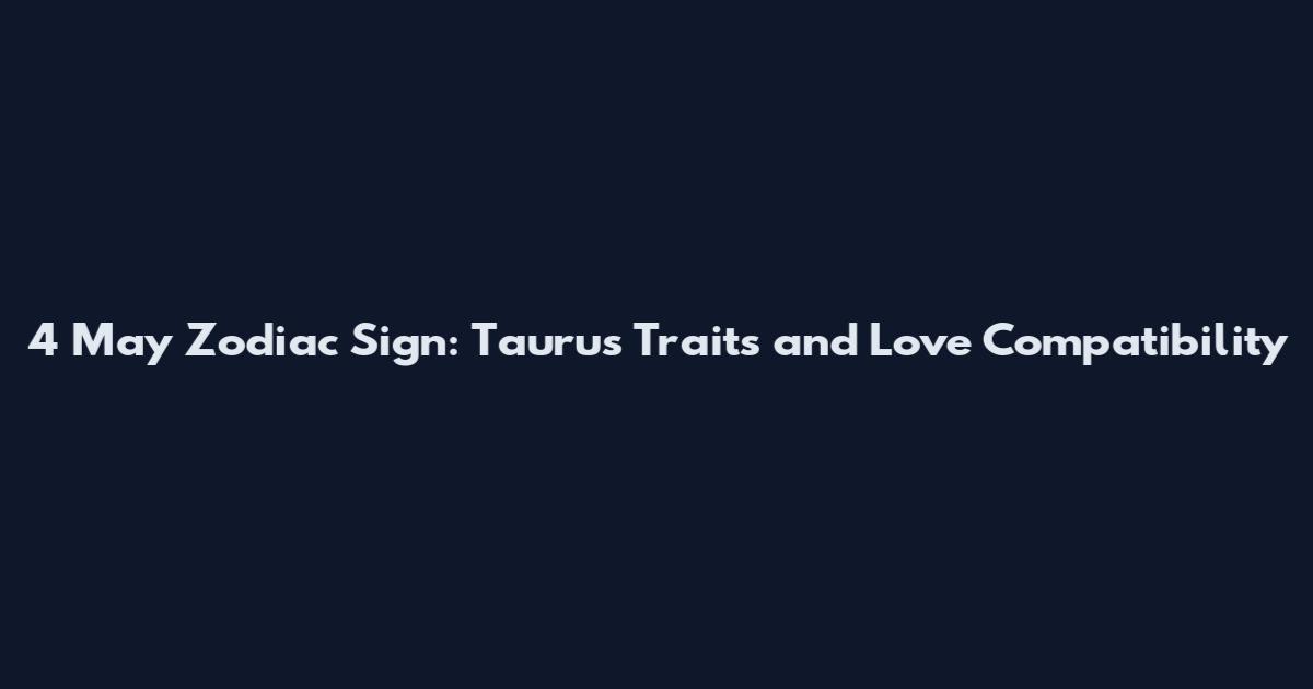4 May Zodiac Sign: Taurus Traits and Love Compatibility