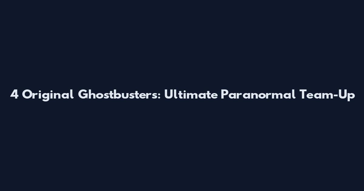 4 Original Ghostbusters: Ultimate Paranormal Team-Up