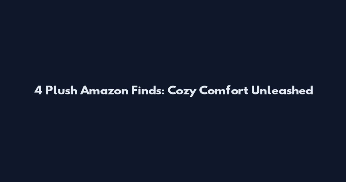 4 Plush Amazon Finds: Cozy Comfort Unleashed