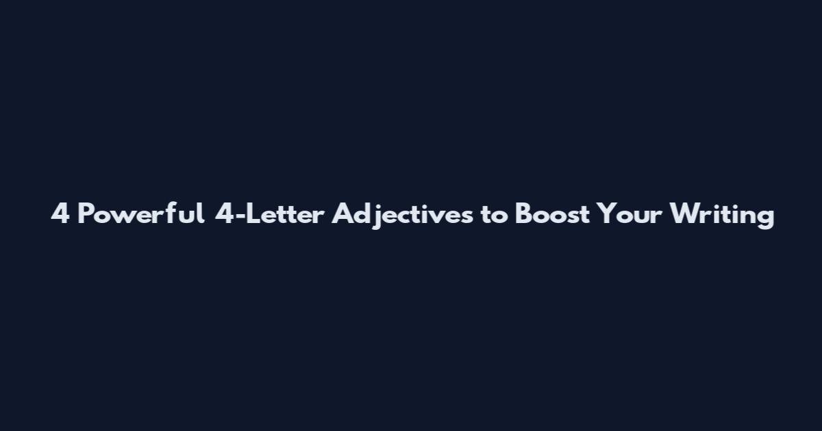 4 Powerful 4-Letter Adjectives to Boost Your Writing