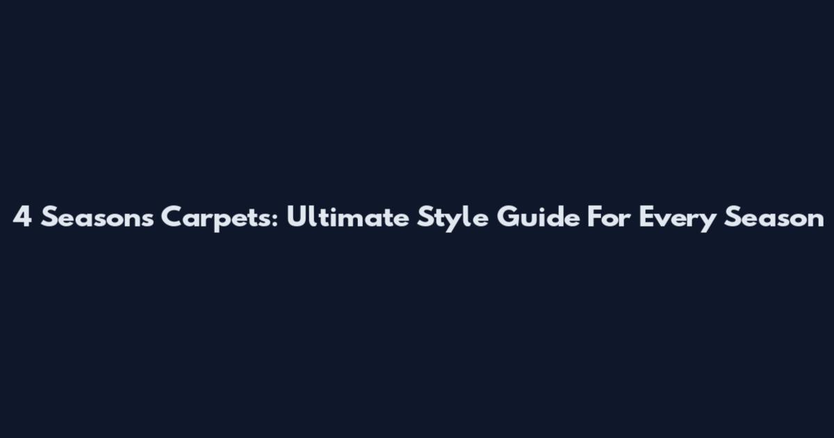 4 Seasons Carpets: Ultimate Style Guide For Every Season