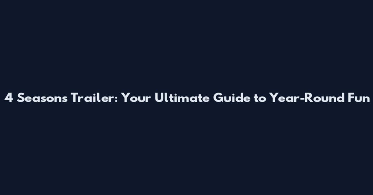 4 Seasons Trailer: Your Ultimate Guide to Year-Round Fun