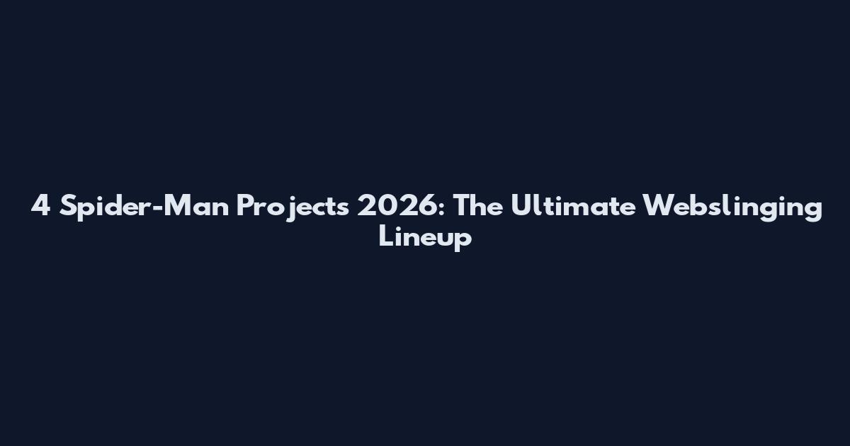 4 Spider-Man Projects 2026: The Ultimate Webslinging Lineup