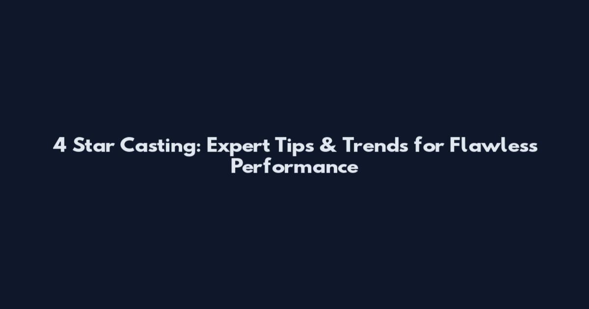 4 Star Casting: Expert Tips & Trends for Flawless Performance