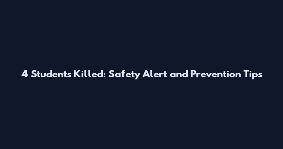 4 Students Killed: Safety Alert and Prevention Tips